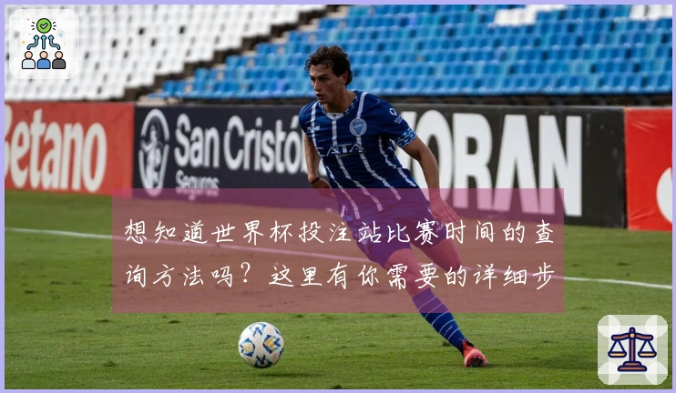 想知道世界杯投注站比赛时间的查询方法吗?这里有你需要的详细步骤和注意事项