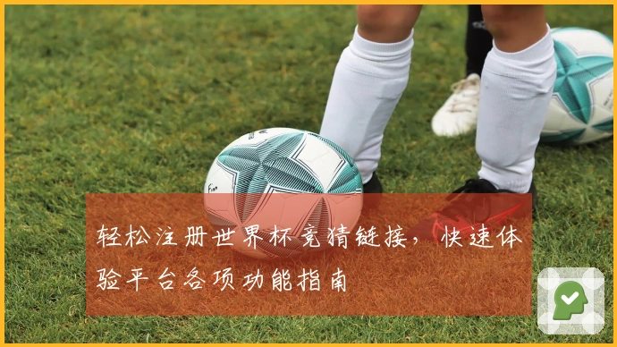 轻松注册世界杯竞猜链接，快速体验平台各项功能指南