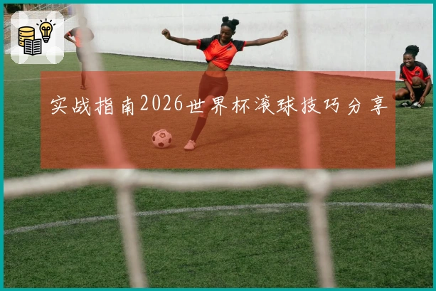 实战指南2026世界杯滚球技巧分享