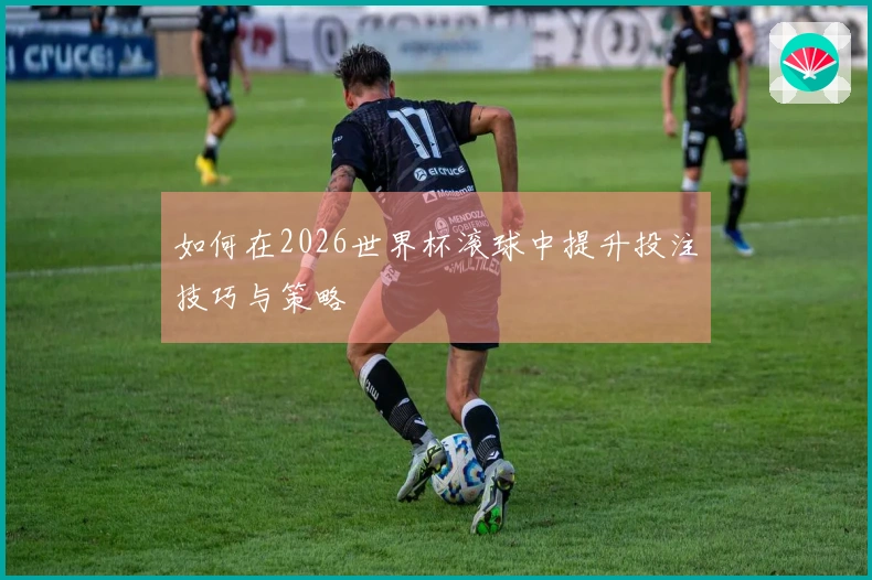 如何在2026世界杯滚球中提升投注技巧与策略