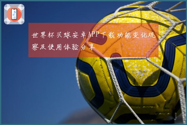 世界杯买球安卓APP下载功能变化观察及使用体验分享