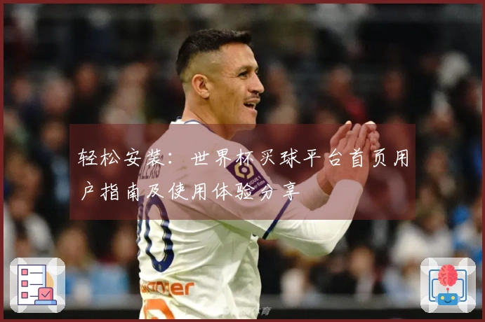 轻松安装：世界杯买球平台首页用户指南及使用体验分享