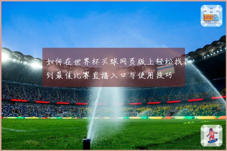 如何在世界杯买球网页版上轻松找到最佳比赛直播入口与使用技巧
