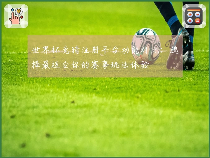 世界杯竞猜注册平台功能对比：选择最适合你的赛事玩法体验