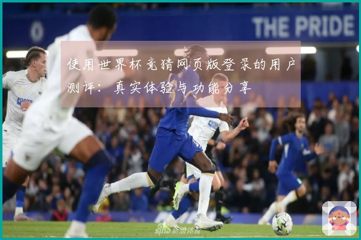 使用世界杯竞猜网页版登录的用户测评：真实体验与功能分享
