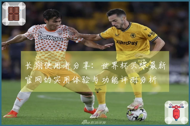 长期使用者分享：世界杯买球最新官网的实用体验与功能评测分析