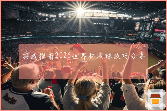 实战指南2026世界杯滚球技巧分享