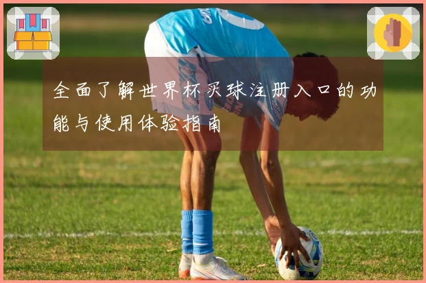 全面了解世界杯买球注册入口的功能与使用体验指南