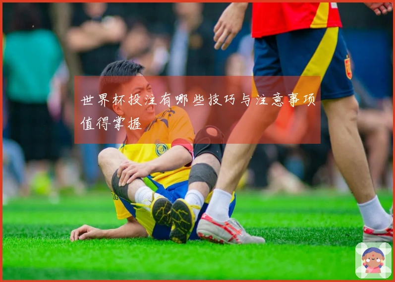 世界杯投注有哪些技巧与注意事项值得掌握