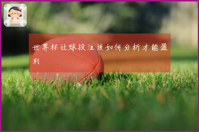 世界杯让球投注该如何分析才能盈利