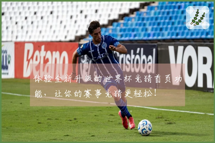 体验全新升级的世界杯竞猜首页功能，让你的赛事竞猜更轻松！