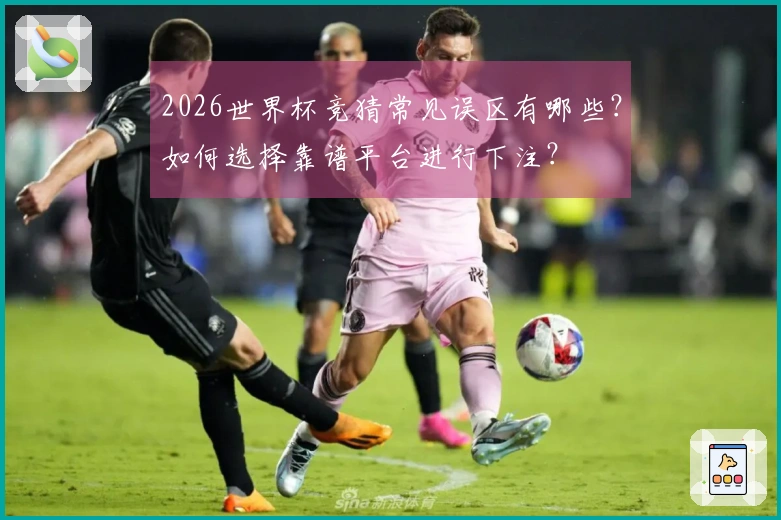2026世界杯竞猜常见误区有哪些？如何选择靠谱平台进行下注？