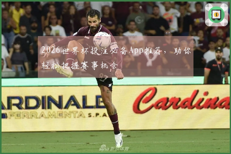2026世界杯投注必备App推荐，助你轻松把握赛事机会