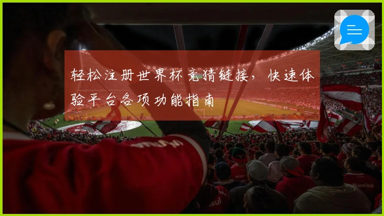 轻松注册世界杯竞猜链接，快速体验平台各项功能指南