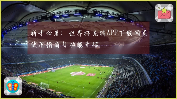 新手必看：世界杯竞猜APP下载网页使用指南与功能介绍