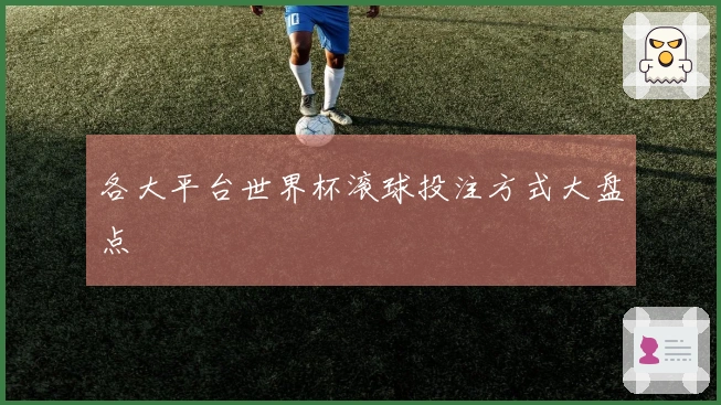 各大平台世界杯滚球投注方式大盘点